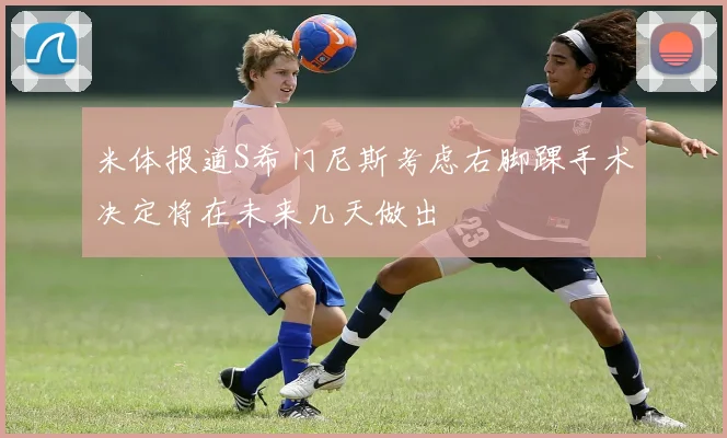 米体报道S希门尼斯考虑右脚踝手术决定将在未来几天做出