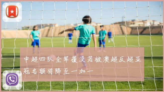 中超四队全军覆没若被澳超反超亚冠名额将降至一加一