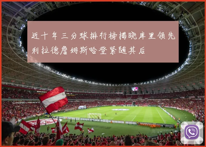 近十年三分球排行榜揭晓库里领先利拉德詹姆斯哈登紧随其后