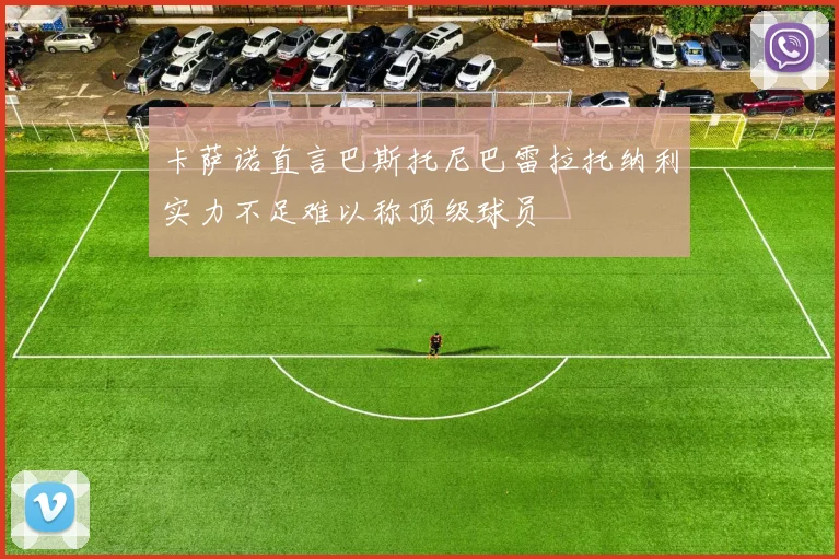 卡萨诺直言巴斯托尼巴雷拉托纳利实力不足难以称顶级球员