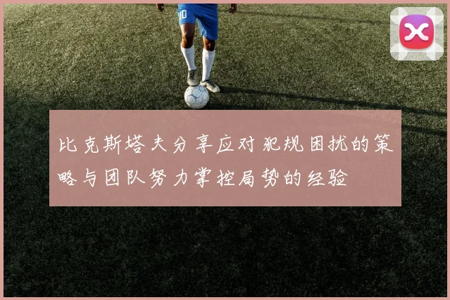 比克斯塔夫分享应对犯规困扰的策略与团队努力掌控局势的经验