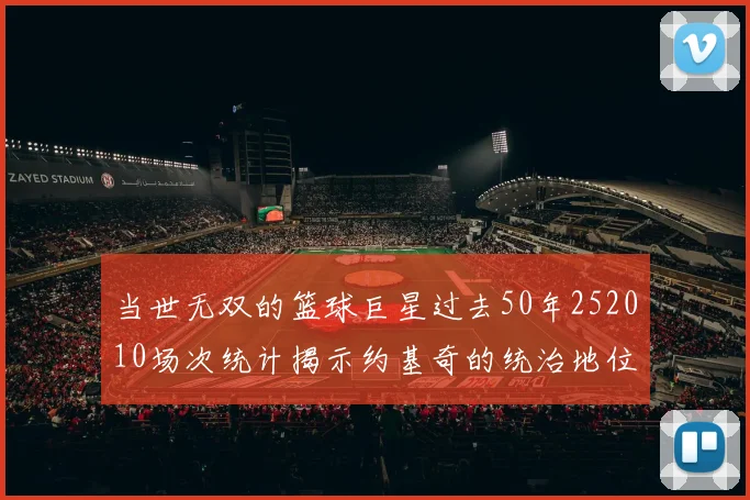 当世无双的篮球巨星过去50年252010场次统计揭示约基奇的统治地位
