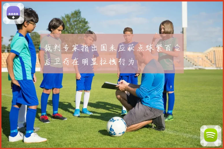 裁判专家指出国米应获点球紫百合后卫存在明显拉拽行为