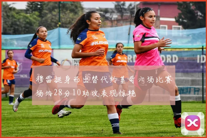 穆雷挺身而出替代约基奇六场比赛场均28分10助攻表现惊艳