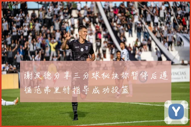 谢泼德分享三分球秘诀称暂停后遵循范弗里特指导成功投篮