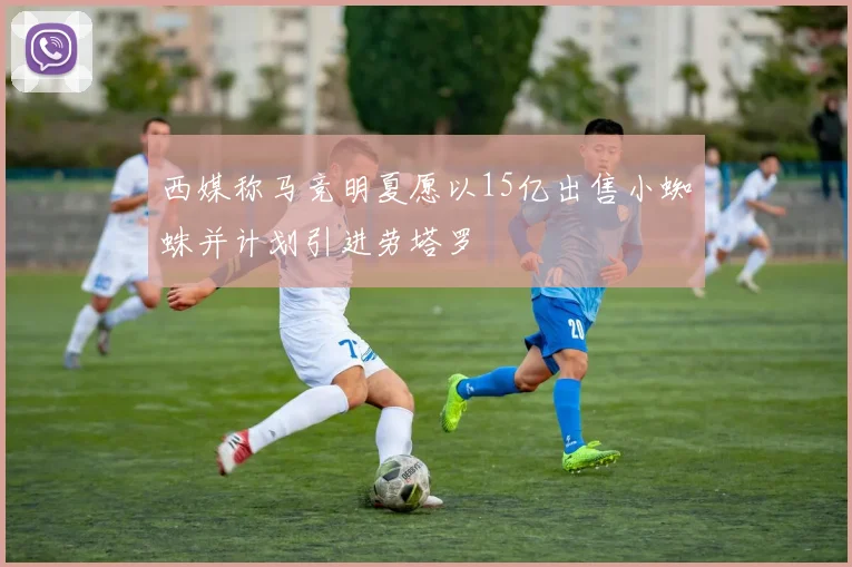 西媒称马竞明夏愿以15亿出售小蜘蛛并计划引进劳塔罗