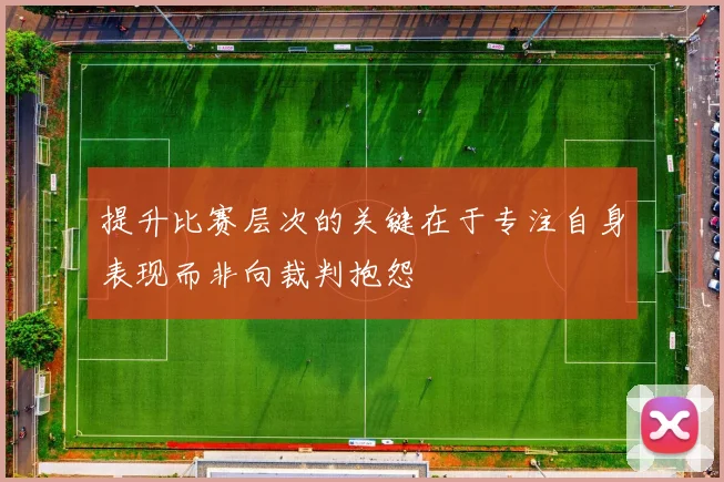 提升比赛层次的关键在于专注自身表现而非向裁判抱怨