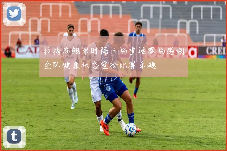 拉梅洛鲍尔时隔三场重返赛场感谢全队健康状态重拾比赛乐趣