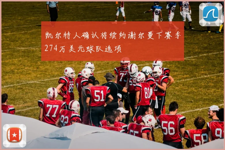 凯尔特人确认将续约谢尔曼下赛季274万美元球队选项