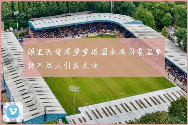 佩里西奇渴望重返国米埃因霍温坚持不放人引发关注