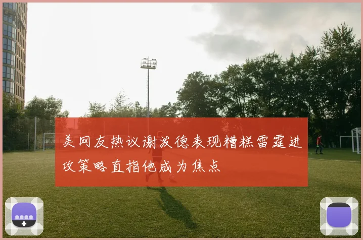 美网友热议谢泼德表现糟糕雷霆进攻策略直指他成为焦点