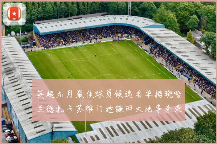 英超九月最佳球员候选名单揭晓哈兰德扎卡苏维门迪镰田大地争夺荣誉