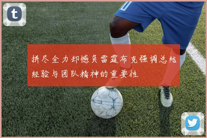 拼尽全力却憾负雷霆布克强调总结经验与团队精神的重要性