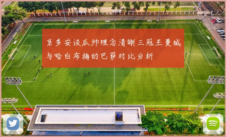 京多安谈瓜帅理念清晰三冠王曼城与哈白布梅的巴萨对比分析
