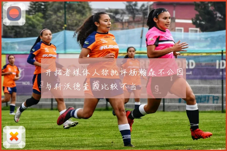 开拓者媒体人称批评杨瀚森不公因与科沃德奎因比较不当