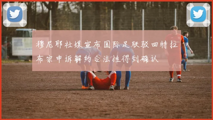 穆尼耶社媒宣布国际足联驳回特拉布宗申诉解约合法性得到确认