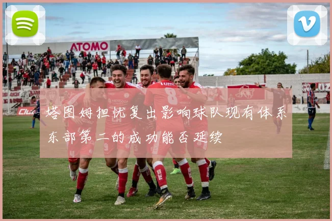 塔图姆担忧复出影响球队现有体系东部第二的成功能否延续